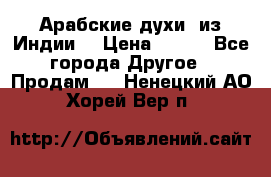 Арабские духи (из Индии) › Цена ­ 250 - Все города Другое » Продам   . Ненецкий АО,Хорей-Вер п.